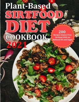 Paperback Plant Based Diet Cookbook 2021: 200 Recipes Gluten-Free Sirtfood With no Refined Oil and Sugar Book