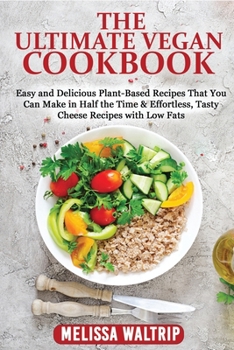 The Ultimate Vegan Cookbook: Easy and Delicious Plant-Based Recipes That You Can Make in Half the Time & Effortless, Tasty Cheese Recipes with Low Fats