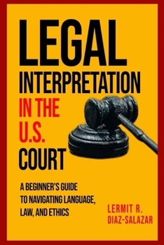 Legal Interpretation in the U.S. Courts:: A Beginner’s Guide to Navigating Language, Law, and Ethics.