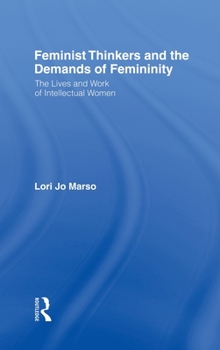 Hardcover Feminist Thinkers and the Demands of Femininity: The Lives and Work of Intellectual Women Book