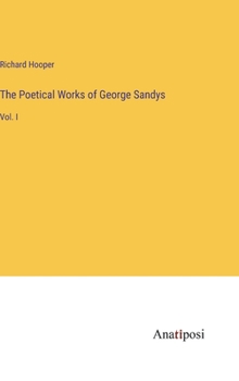 The Poetical Works of George Sandys: Vol. I - Book #1 of the Poetical Works of George Sandys