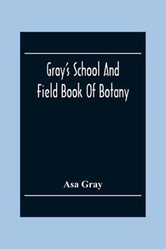 Paperback Gray'S School And Field Book Of Botany: Consisting Of First Lessons In Botany And Field, Forest, And Garden Botany: Bound In One Volume Book