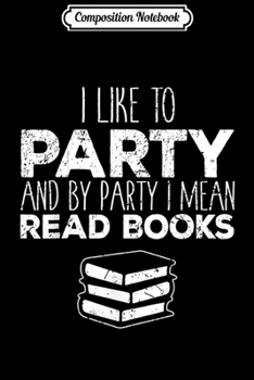 Composition Notebook: I Like To Party And By Party I Mean Read Books Gift Design  Journal/Notebook Blank Lined Ruled 6x9 100 Pages