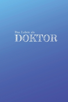Das Leben eines Doktor: Lustiges Liniertes Notizbuch in A5 | Geschenkidee für Ärzte, Doktoren Chirurgen und Medizinstudenten | Oberarzt, Chefarzt Dr. Krankenschwester Notizheft (German Edition)
