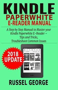 Paperback Kindle Paperwhite E-Reader Manual: Step by Step Manual to Master your Kindle Paperwhite - Tips and Tricks, Troubleshoot Common Issues (2018 Update) Book