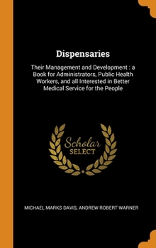 Hardcover Dispensaries: Their Management and Development: a Book for Administrators, Public Health Workers, and all Interested in Better Medic Book