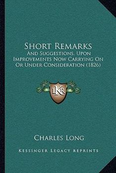 Paperback Short Remarks: And Suggestions, Upon Improvements Now Carrying On Or Under Consideration (1826) Book