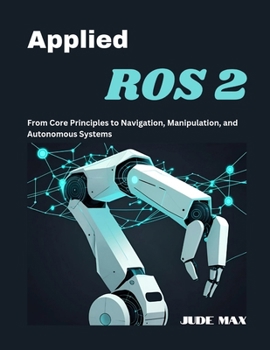 Paperback Applied ROS 2: From Core Principles to Navigation, Manipulation, and Autonomous Systems Book
