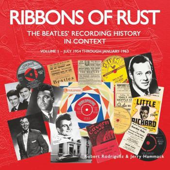 Ribbons Of Rust: The Beatles' Recording History In Context: Volume 1 - July 1954 Through January 1963