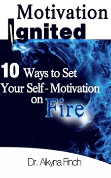 Paperback Motivation Ignited: 10 Ways To Set Your Self-Motivation On Fire Book