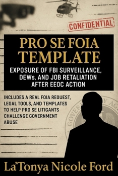 Pro Se FOIA Template: Exposure of FBI Surveillance, DEWs, and Job Retaliation After EEOC Action: Includes a Real FOIA Request, Legal Tools, and Templates to Help Pro Se Litigants Challenge Government