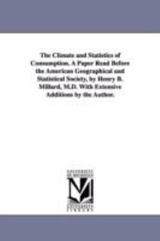 Paperback The Climate and Statistics of Consumption. A Paper Read Before the American Geographical and Statistical Society, by Henry B. Millard, M.D. With Exten Book