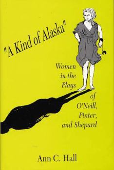 Hardcover A Kind of Alaska: Women in the Plays of O'Neill, Pinter, and Shepard Book