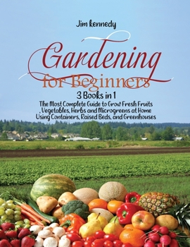 Paperback Gardening for Beginners: 3 Books in 1: The Most Complete Guide to Grow Fresh Fruits, Vegetables, Herbs and Microgreens at Home Using Containers Book