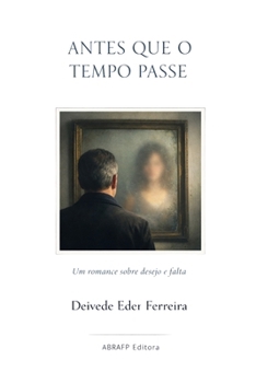 Antes que o Tempo Passe: Um romance sobre desejo e falta (O TEATRO SILENCIOSO DA VIDA) (Portuguese Edition)