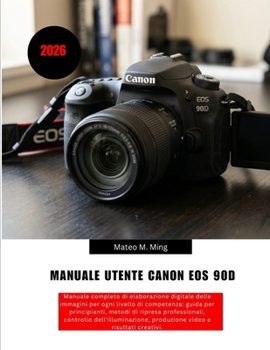 Manuale utente Canon EOS 90D 2026: Manuale completo di elaborazione digitale delle immagini per ogni livello di competenza: guida per principianti, ... Mastery Manual Guide) (Italian Edition)