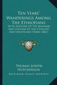 Paperback Ten Years' Wanderings Among The Ethiopians: With Sketches Of The Manners And Customs Of The Civilized And Uncivilized Tribes (1861) Book