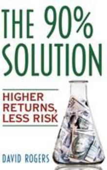 Hardcover The 90% Solution: Higher Returns, Less Risk Book