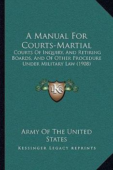 A manual for courts-martial, courts of inquiry, and retiring boards, and of other procedure under military law - Primary Source Edition
