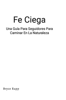 Hardcover Fe Ciega: Una Guía Para Seguidores Para Caminar En La Naturaleza [Spanish] Book