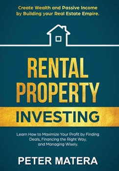 Rental Property Investing: Create Wealth and Passive Income building your real estate empire. Learn how to Maximize your profit Finding Deals, Financing the Right Way, and Managing Wisely.