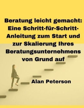 Paperback Beratung leicht gemacht: Eine Schritt-für-Schritt-Anleitung zum Start und zur Skalierung Ihres Beratungsunternehmens von Grund auf [German] Book