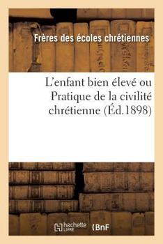 Paperback L'Enfant Bien Élevé Ou Pratique de la Civilité Chrétienne (Éd.1898) [French] Book