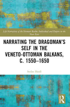 Paperback Narrating the Dragoman's Self in the Veneto-Ottoman Balkans, c. 1550-1650 Book