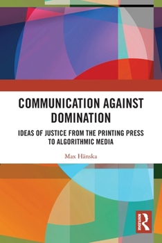 Paperback Communication Against Domination: Ideas of Justice from the Printing Press to Algorithmic Media Book