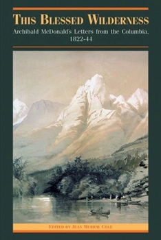 Blessed Wilderness: Archibald McDonald's Letters from the Columbia, 1822-1844 (The Pioneers of British Columbia Series)