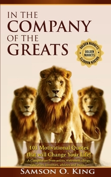 In The Company of the Greats: 101 Motivational Quotes that Will Change Your Life! A Compilation from artists, statesmen, clergy, educators, inventors, athletes and more