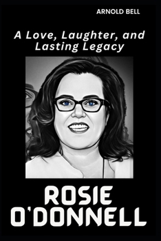 Rosie O'Donnell: A Love, Laughter, and Lasting Legacy