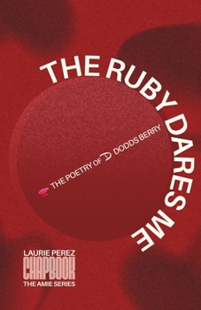 The Ruby Dares Me: The Poetry of D Dodds Berry (Chapbook)