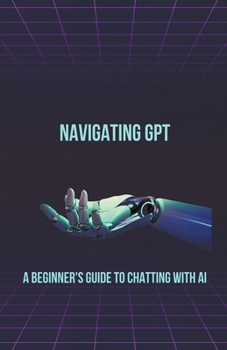 Paperback Navigating GPT: A Beginner's Guide to Chatting with AI Book