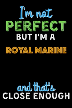 Paperback I'm Not Perfect But I'm a Royal Marine And That's Close Enough - Royal Marine Notebook And Journal Gift Ideas: Lined Notebook / Journal Gift, 120 Page Book