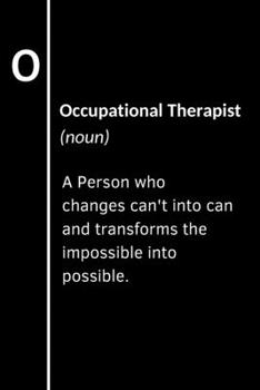 Occupational Therapist (noun) A Person who changes can't into can and transforms the impossible into possible.: Blank lined notebook. Occupational ... OT professional, OT assistant, or student.