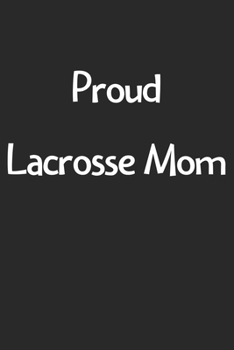 Proud Lacrosse Mom: Lined Journal, 120 Pages, 6 x 9, Funny Lacrosse Gift Idea, Black Matte Finish (Proud Lacrosse Mom Journal)