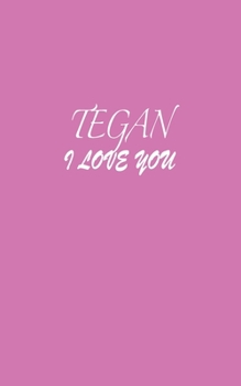 Tegan : I LOVE YOU Tegan Notebook Emotional valentine's gift: Lined Notebook / Journal Gift, 100 Pages, 5x8, Soft Cover, Matte Finish