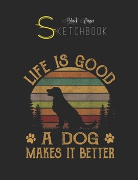 Black Paper SketchBook: Life Is Good A Dog Makes It Better Vintage Black SketchBook Unline Pages for Sketching and Journal Special Note for Artist Kid and Girls Marble Size 8.5in x 11in