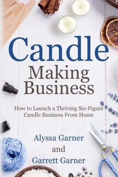 Paperback Candle Making Business: How to Launch a Thriving Six-Figure Candle Business from Home Book