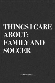 Things I Care About: Family And Soccer: A 6x9 Inch Diary Notebook Journal With A Bold Text Font Slogan On A Matte Cover and 120 Blank Lined Pages Makes A Great Alternative To A Card