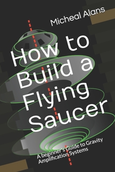 Paperback How to Build a Flying Saucer: A beginner's Guide to Gravity Amplification Systems Book