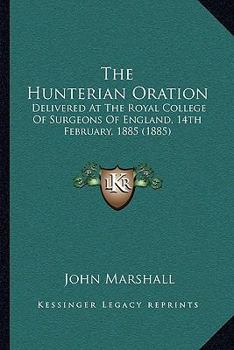 The Hunterian Oration: Delivered At The Royal College Of Surgeons Of England, 14th February, 1885