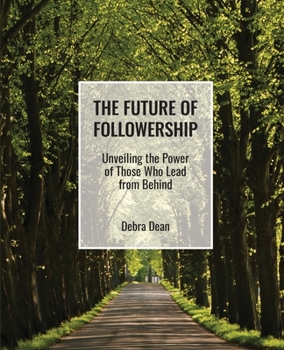 The Future of Followership: Unveiling the Power of Those Who Lead from Behind