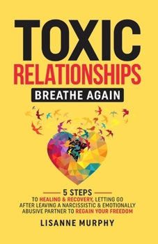 Paperback Toxic Relationships: 5 Steps to Healing & Recovery; Letting Go After Leaving A Narcissistic & Emotionally Abusive Partner to Regain Your Freedom Book