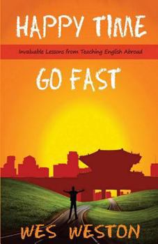 Paperback Happy Time Go Fast: Invaluable Lessons from Teaching English Abroad Book