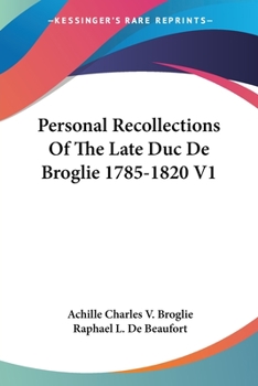 Personal Recollections of the Late Duc de Broglie, 1785-1820; Volume I