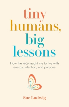 Paperback Tiny Humans, Big Lessons: How the NICU Taught Me to Live with Energy, Intention, and Purpose Book