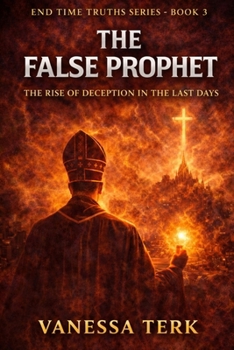 The False Prophet: The Rise of Deception in the Last Days (End Time Truths Series)