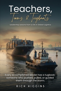 Teachers, Teams & Tugboats: Leadership Lessons from a Life in Global Logistics